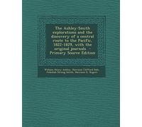 The Ashley-Smith Explorations and the Discovery of a Central Route to the Pacific, 1822-1829, with the Original Journals - Primary Source Edition