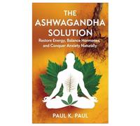 The Ashwagandha Solution: Restore Energy, Balance Hormones, and Conquer Anxiety Naturally