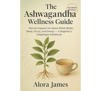 The Ashwagandha Wellness Guide: Natural Support for Stress Relief, Better Sleep, Focus, and Energy - A Beginner’s Adaptogen Handbook