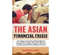 THE ASIAN FINANCIAL CRISIS: The Collapse That Shook Global Markets Exposed the Fragility of Economic Miracles and Rewrote the Rules of Modern Finance