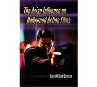 The Asian Influence on Hollywood Action Films Barna William Donovan (Auteur)