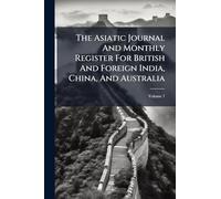 The Asiatic Journal And Monthly Register For British And Foreign India, China, And Australia