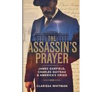 The Assassin’s Prayer: James Garfield, Charles Guiteau & America’s Crisis