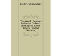 The Assault: Germany Before the Outbreak and England in War-Time a Personal Narrative,
