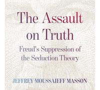The Assault on Truth: Freud’s Suppression of the Seduction Theory