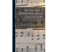 The Assembly Hymn And Song Collection: For Use In Chapel, Assembly, Convocation Or General Exercises Of Schools, Normals, Colleges, Universities, Etc.