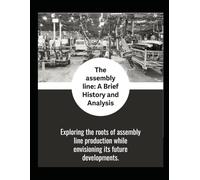The Assembly Line: A brief history and analysis of the industrial revolution, Assembly line and manufacturing processes.