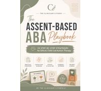 The Assent-Based ABA Playbook: 10 Step-by-Step Strategies for Ethical, Child-Led Autism Therapy