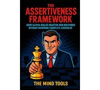 The Assertiveness Framework: How Alpha Males Master Win-Win Power Without Becoming Complete Assholes