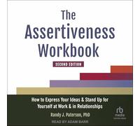 The Assertiveness Workbook, deuxième édition : Comment exprimer vos idées et vous défendre au travail et dans les relations