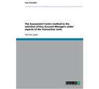 The Assessment Centre method to the selection of Key Account Managers under aspects of the Transaction costs Schindler, Uwe (Auteur)