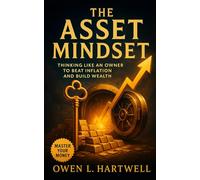 The Asset Mindset: Thinking Like an Owner to Beat Inflation and Build Wealth