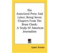 The Associated Press and Labor; Being Seven Chapters from the Brass Check: A Study of American Journalism Sinclair, Upton (Auteur)