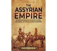 The Assyrian Empire: An Enthralling Overview of the History of Assyria, the Assyrians, and Their Role in Ancient Mesopotamia