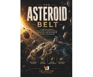 The Asteroid Belt: A Complete Guide to Space Rocks, Ceres, Vesta, Meteorites, Planetary Defense, the DART Mission, and Asteroid Mining for Kids Ages 8-12