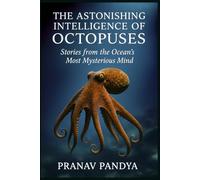 THE ASTONISHING INTELLIGENCE OF OCTOPUSES: Stories from the Ocean’s Most Mysterious Mind