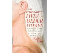 The Astonishing Lives of Older Women: How to Create Pleasure over Peril in Peak Longevity