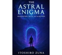 The Astral Enigma: Imagination, Truth, And The Beyond