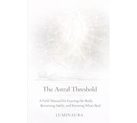 The Astral Threshold: A Field Manual for Leaving the Body, Returning Safely, and Knowing What’s Real
