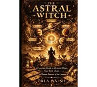 The Astral Witch: A Complete Guide to Celestial Magic, Your Birth Chart, and the Seven Powers of the Cosmos
