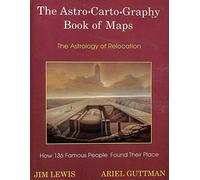 The Astro*Carto*Graphy Book of Maps: The Astrology of Relocation : How 136 Famous People Found Their Places