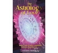 The Astrology of Love: A Complete Guide to Zodiac Compatibility, Soulmates, and Lasting Love