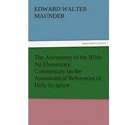 The Astronomy Of The Bible An Elementary Commentary On The Astronomical References Of Holy Scripture
