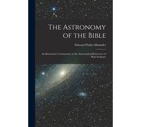 The Astronomy Of The Bible; An Elementary Commentary On The Astronomical References Of Holy Scripture
