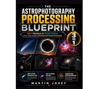 THE ASTROPHOTOGRAPHY PROCESSING BLUEPRINT: 3-in-1 Workflows for Comets, Eclipses, Deep-Sky Imaging & Advanced Image Processing