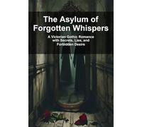 The Asylum of Forgotten Whispers: A Victorian Gothic Romance with Secrets, Lies, and Forbidden Desire