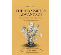 The Asymmetry Advantage: 7 Ways Hidden Knowledge Creates Outsized Opportunities