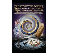 THE ASYMPTOTE WITHIN: Why What You Chase Can't Be Caught-And How This Sets You Free
