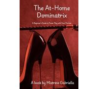 The At-Home Dominatrix: A Beginner’s Guide to Power Play with Your Partner