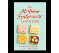 The at Home Treatreneur Playbook: How to Launch and Scale a Sweet Side Hustle
