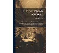 The Athenian Oracle; An Entire Collection Of All The Valuable Questions And Answers In The Old Athenian Mercuries, By A Member Of The Athenian Society