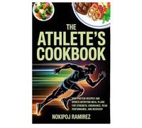 THE ATHLETE’S COOKBOOK: High-Protein Recipes and Sports Nutrition Meal Plans for Strength, Endurance, Peak Performance, and Recovery