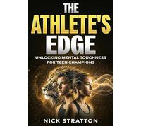 The Athlete’s Edge: Unlocking Mental Toughness for Teen Champions: The Young Athlete’s Guide to Overcoming Pressure, Building Confidence, and Dominating the Competition