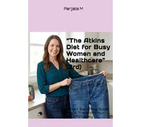 “The Atkins Diet for Busy Women and Healthcare” (3rd): Eat Smart, Save Time, Boost Energy & Transform Your Health Effortlessly