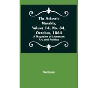 The Atlantic Monthly, Volume 14, No. 84, October, 1864; A Magazine Of Literature, Art, And Politics