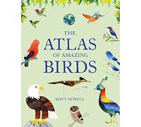 The Atlas Of Amazing Birds: (Fun, Colorful Watercolor Paintings Of Birds From Around The World With Unusual Facts, Ages 5-10, Perfect Gift For You