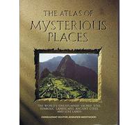 The Atlas Of Mysterious Places: The World's Unexplained Sacred Sites, Symbolic Landscapes, Ancient Cities, And Lost Lands