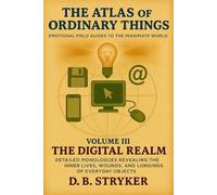The Atlas of Ordinary Things - Emotional Field Guides to the Inanimate World: Detailed Monologues Revealing the Inner Lives, Wounds, and Longings of Everyday Objects