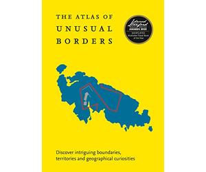 The Atlas of Unusual Borders: Discover Intriguing Boundaries, Territories and Geographical Curiosities