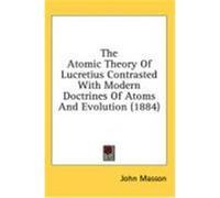 The Atomic Theory of Lucretius Contrasted with Modern Doctrines of Atoms and Evolution (1884) Masson, John (Auteur)