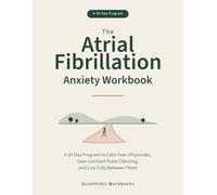 The Atrial Fibrillation Anxiety Workbook: A 30-Day Program to Calm Fear of Episodes, Ease Constant Pulse Checking, and Live Fully Between Them