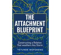 The Attachment Blueprint: Constructing A Relationship That Weathers Any Storm