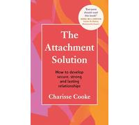 The Attachment Solution: How to develop secure, strong and lasting relationships