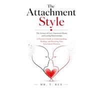 The Attachment Style: The Science of Love, Emotional Bonds, and Lasting Relationships: A Practical Guide to Understanding, Healing, and Rewiring Your Attachment Patterns