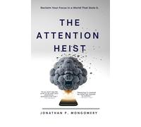 The Attention Heist: How to Improve Focus, Break Distraction, and Rebuild Your Productive Mind; Reclaim Your Attention, Reduce Screen Time, and Restore Mental Clarity