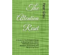 The Attention Reset: A Student's Psychological Guide to Breaking Social Media Addiction, Overcoming Boredom Withdrawal, and Reclaiming Focus